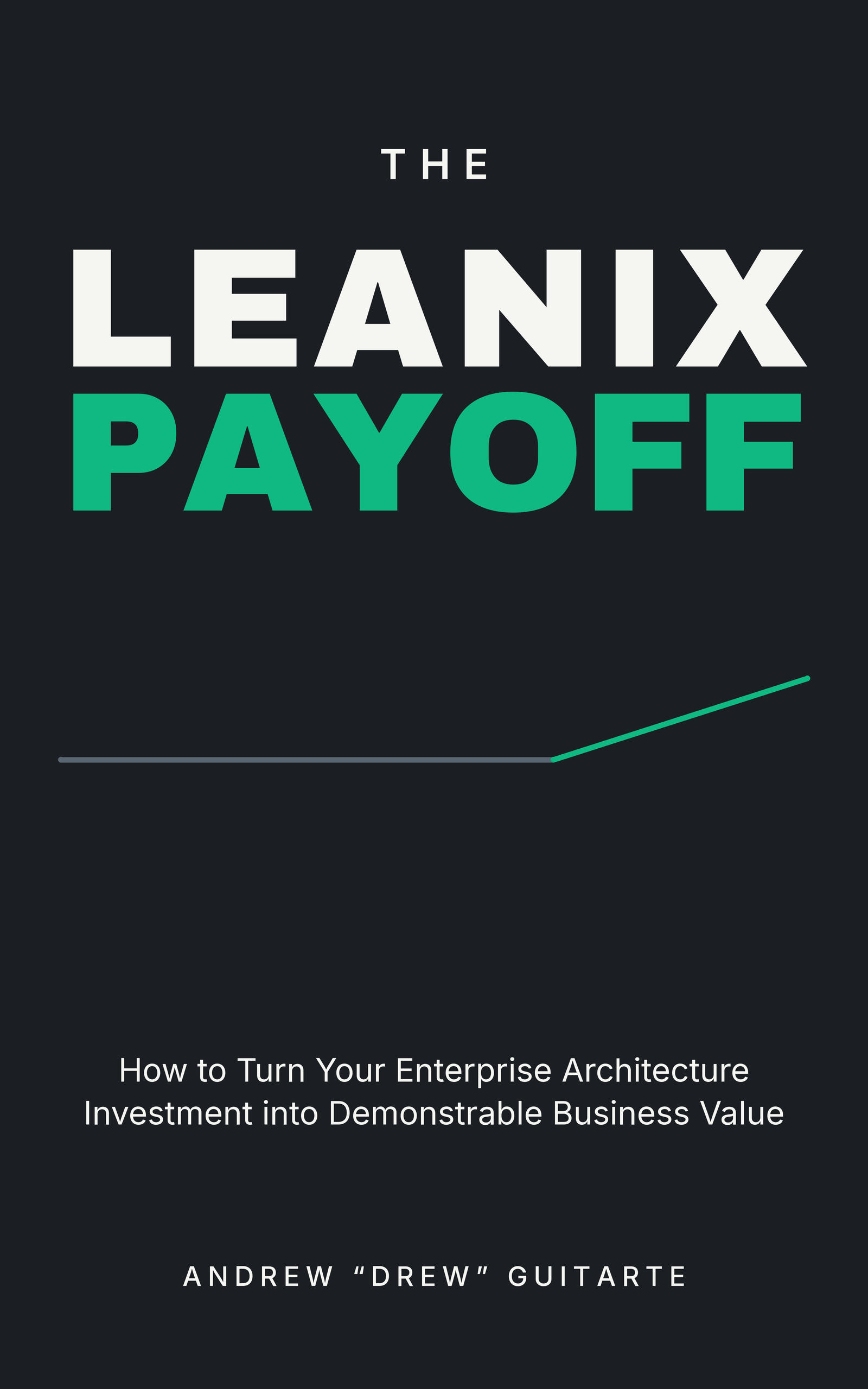 The LeanIX Payoff: How to Turn Your Enterprise Architecture Investment into Demonstrable Business Value, by Andrew &lsquo;Drew&rsquo; Guitarte